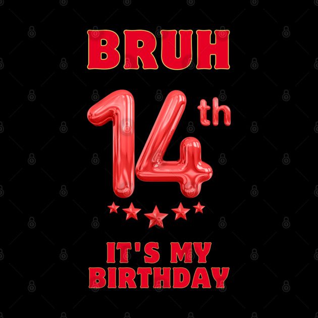 Bruh It's My 14th Birthday by BlackMeme94