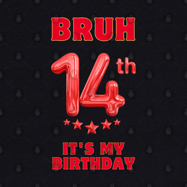 Bruh It's My 14th Birthday by BlackMeme94