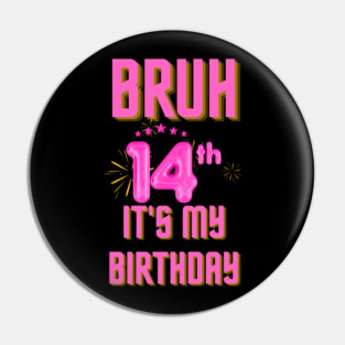 Bruh It's My 14th Birthday Pin