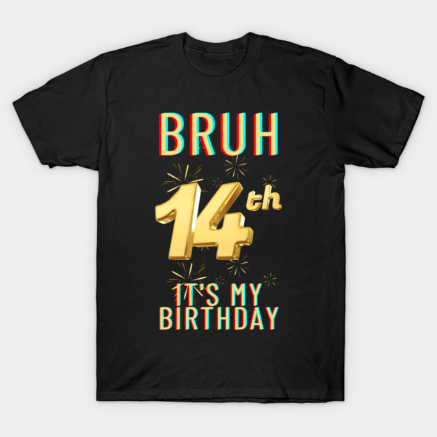 Bruh It's My 14th Birthday T-Shirt by BlackMeme94