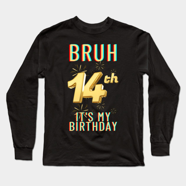 Bruh It's My 14th Birthday Long Sleeve T-Shirt by BlackMeme94
