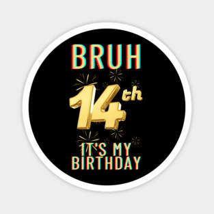 Bruh It's My 14th Birthday Magnet