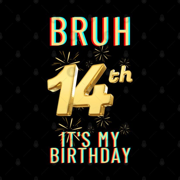 Bruh It's My 14th Birthday by BlackMeme94