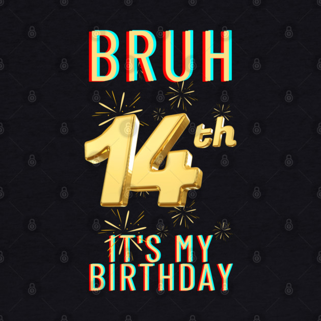 Bruh It's My 14th Birthday by BlackMeme94