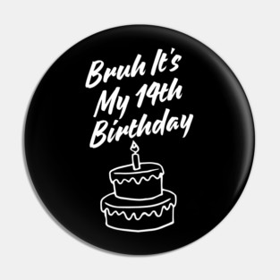 Bruh It's My 14th Birthday Pin