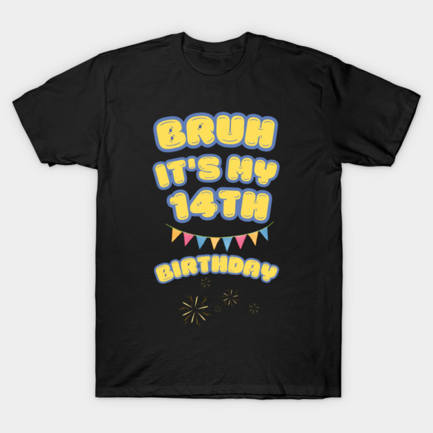 Bruh It's My 14th Birthday T-Shirt by BlackMeme94