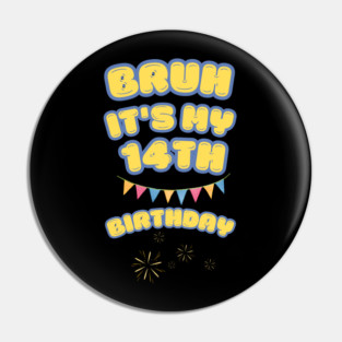 Bruh It's My 14th Birthday Pin
