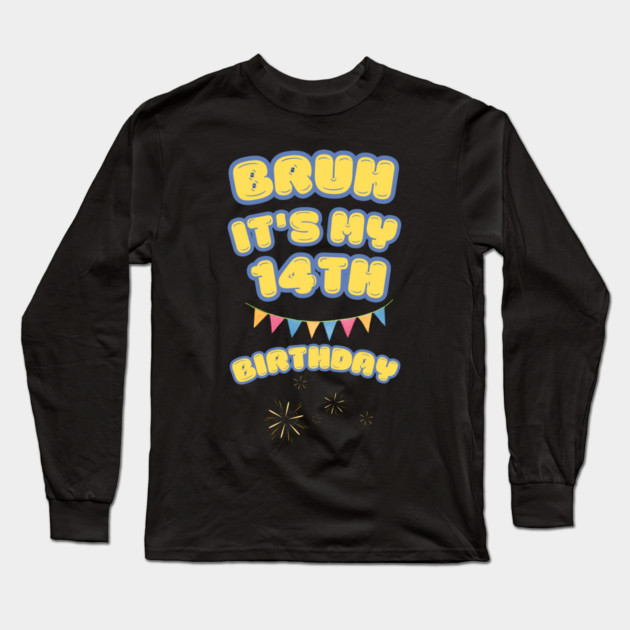 Bruh It's My 14th Birthday Long Sleeve T-Shirt by BlackMeme94