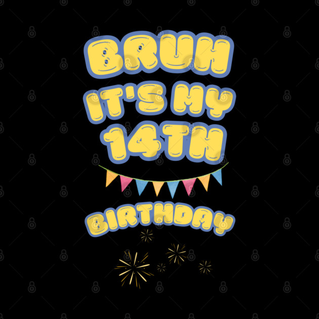 Bruh It's My 14th Birthday by BlackMeme94