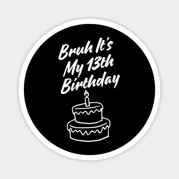 Bruh It's My 13th Birthday Magnet by BlackMeme94