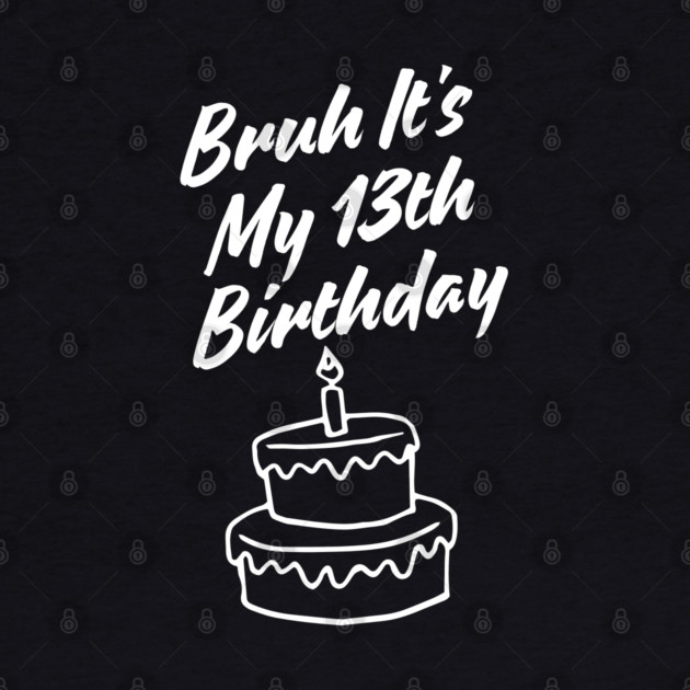 Bruh It's My 13th Birthday by BlackMeme94