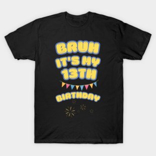 Bruh It's My 13th Birthday T-Shirt