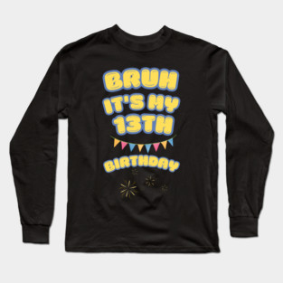 Bruh It's My 13th Birthday Long Sleeve T-Shirt