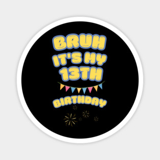 Bruh It's My 13th Birthday Magnet