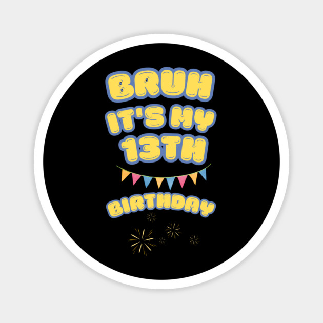 Bruh It's My 13th Birthday Magnet by BlackMeme94