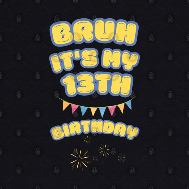 Bruh It's My 13th Birthday by BlackMeme94