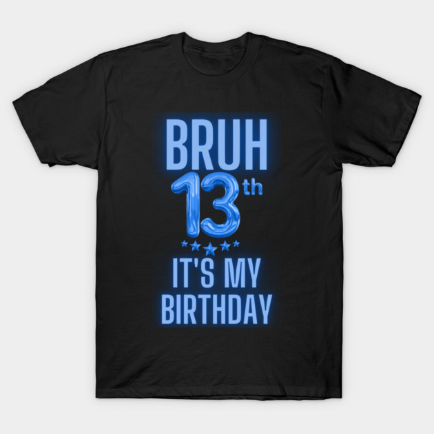 Bruh It's My 13th Birthday T-Shirt by BlackMeme94
