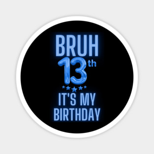 Bruh It's My 13th Birthday Magnet