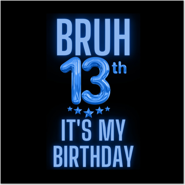 Bruh It's My 13th Birthday Wall Art by BlackMeme94