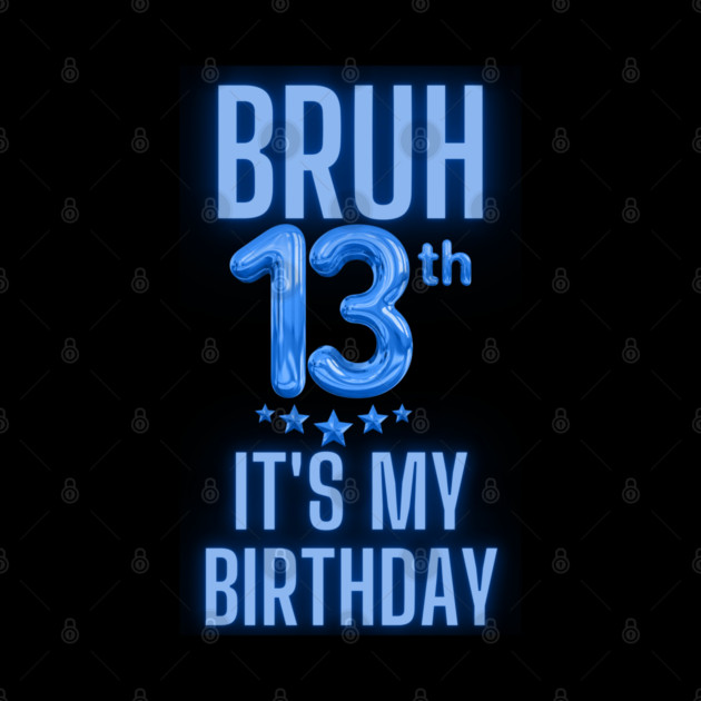 Bruh It's My 13th Birthday by BlackMeme94