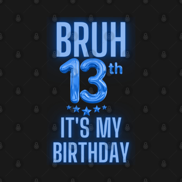 Bruh It's My 13th Birthday by BlackMeme94