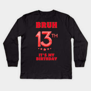 Bruh It's My 13th Birthday Kids Long Sleeve T-Shirt