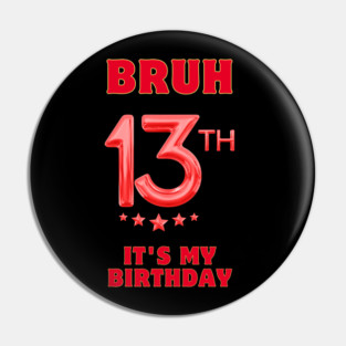 Bruh It's My 13th Birthday Pin