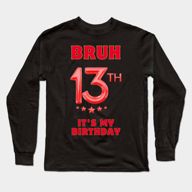 Bruh It's My 13th Birthday Long Sleeve T-Shirt by BlackMeme94