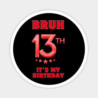 Bruh It's My 13th Birthday Magnet