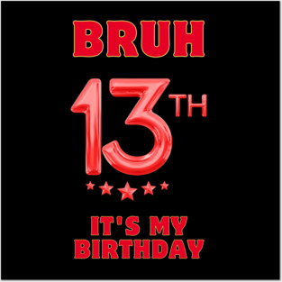 Bruh It's My 13th Birthday Posters and Art