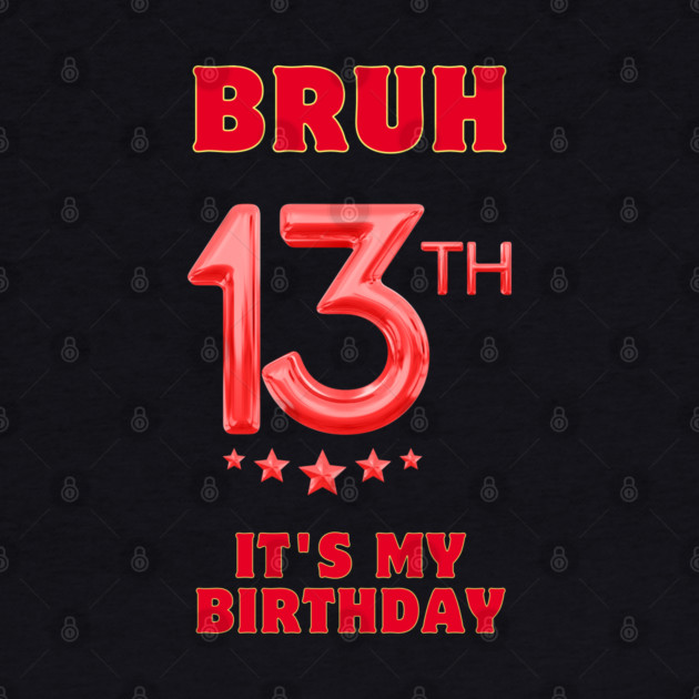 Bruh It's My 13th Birthday by BlackMeme94