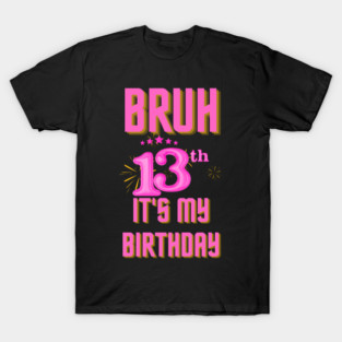 Bruh It's My 13th Birthday T-Shirt