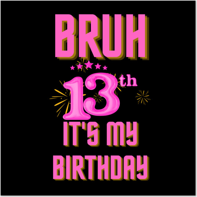 Bruh It's My 13th Birthday Wall Art by BlackMeme94