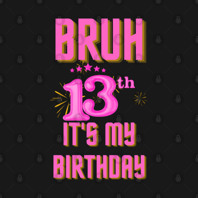 Bruh It's My 13th Birthday by BlackMeme94
