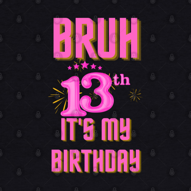Bruh It's My 13th Birthday by BlackMeme94