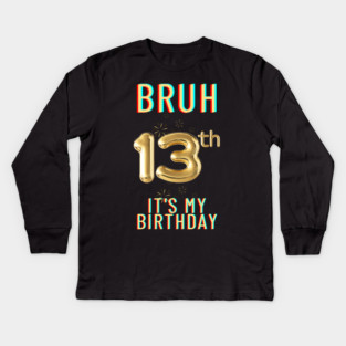 Bruh It's My 13th Birthday Kids Long Sleeve T-Shirt