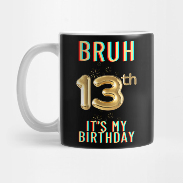 Bruh It's My 13th Birthday by BlackMeme94