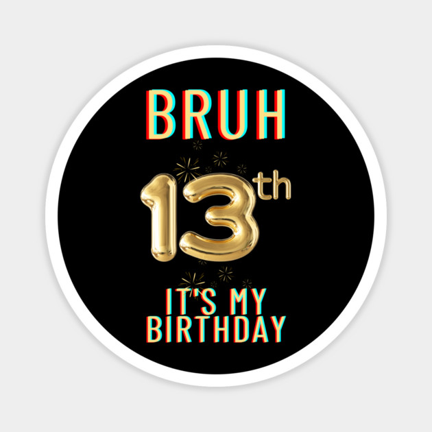 Bruh It's My 13th Birthday Magnet by BlackMeme94