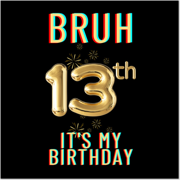 Bruh It's My 13th Birthday Wall Art by BlackMeme94