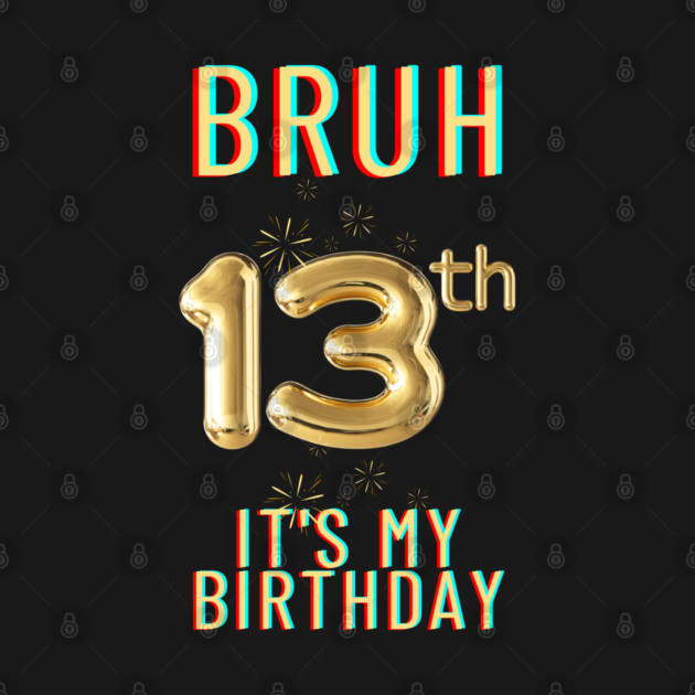 Bruh It's My 13th Birthday by BlackMeme94