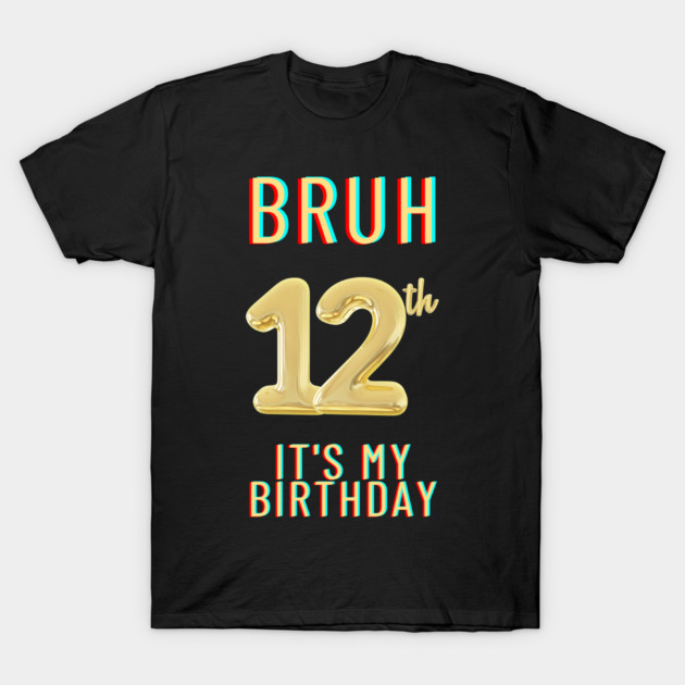 Bruh It's My 12th Birthday T-Shirt by BlackMeme94