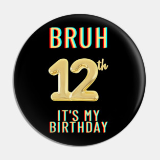 Bruh It's My 12th Birthday Pin