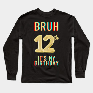 Bruh It's My 12th Birthday Long Sleeve T-Shirt