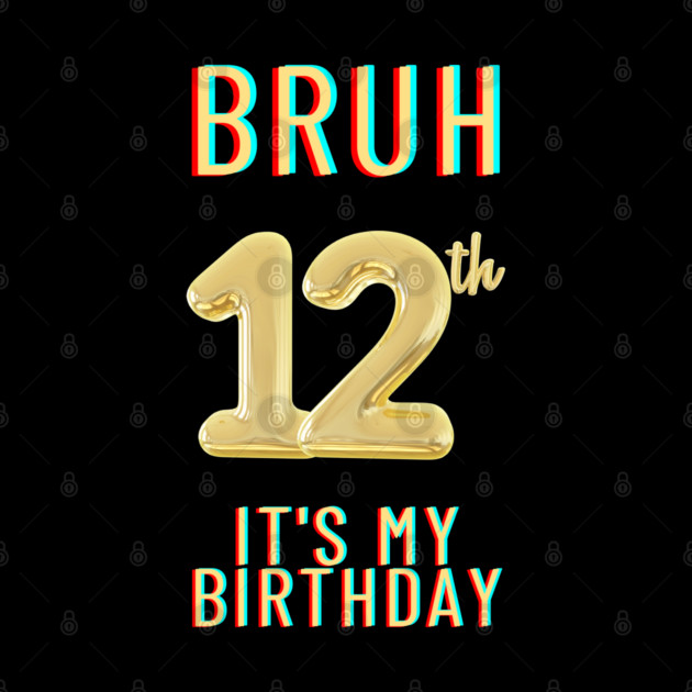 Bruh It's My 12th Birthday by BlackMeme94