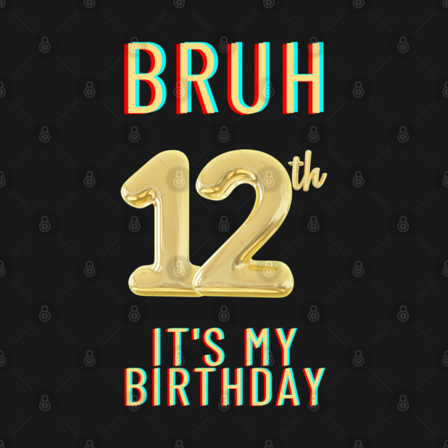 Bruh It's My 12th Birthday by BlackMeme94