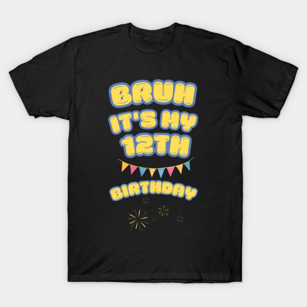 Bruh It's My 12th Birthday T-Shirt by BlackMeme94