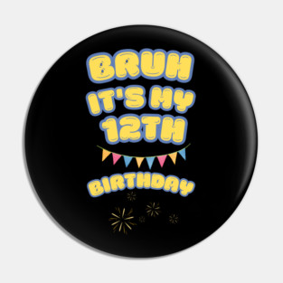 Bruh It's My 12th Birthday Pin