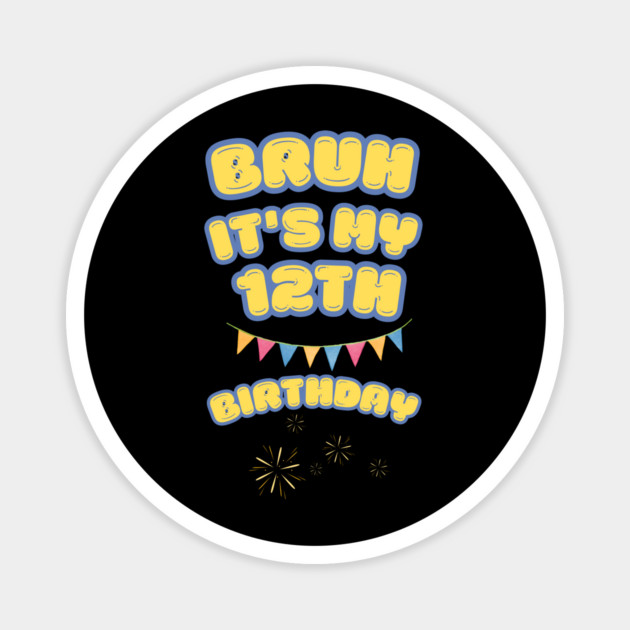 Bruh It's My 12th Birthday Magnet by BlackMeme94