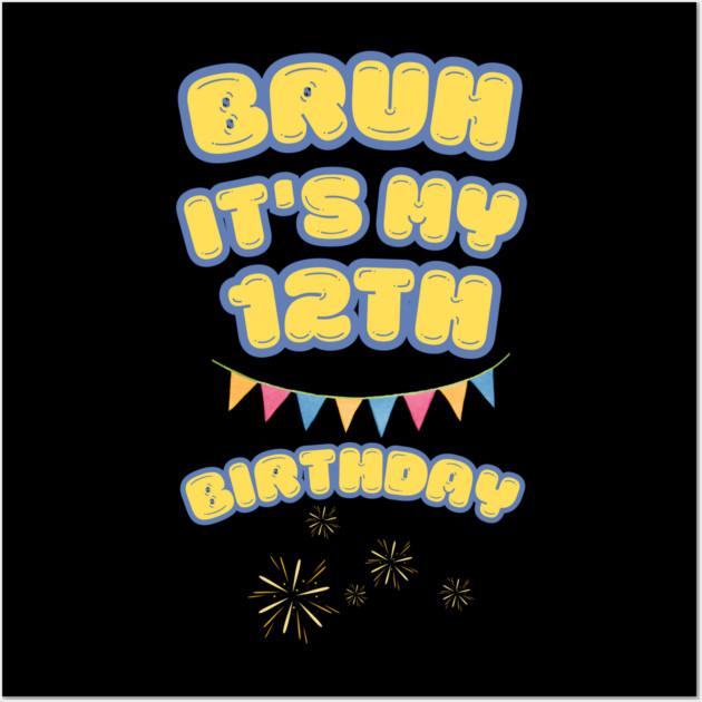 Bruh It's My 12th Birthday Wall Art by BlackMeme94