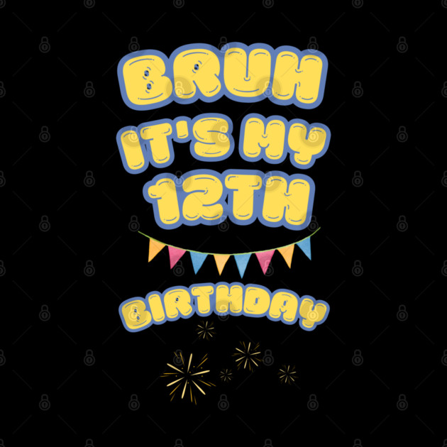 Bruh It's My 12th Birthday by BlackMeme94